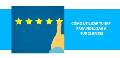 C�mo utilizar tu ERP para fidelizar a tus clientes